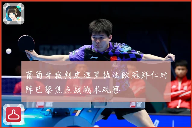 葡萄牙裁判皮涅罗执法欧冠拜仁对阵巴黎焦点战战术观察