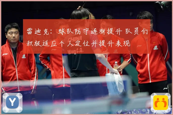雷迪克：球队防守逐渐提升 队员们积极适应个人定位并提升表现