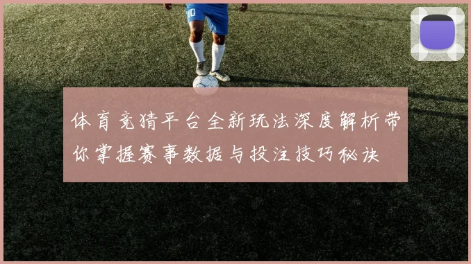 体育竞猜平台全新玩法深度解析带你掌握赛事数据与投注技巧秘诀