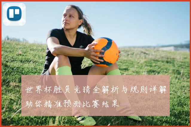 世界杯胜负竞猜全解析与规则详解助你精准预测比赛结果