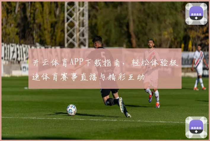 开云体育APP下载指南，轻松体验极速体育赛事直播与精彩互动