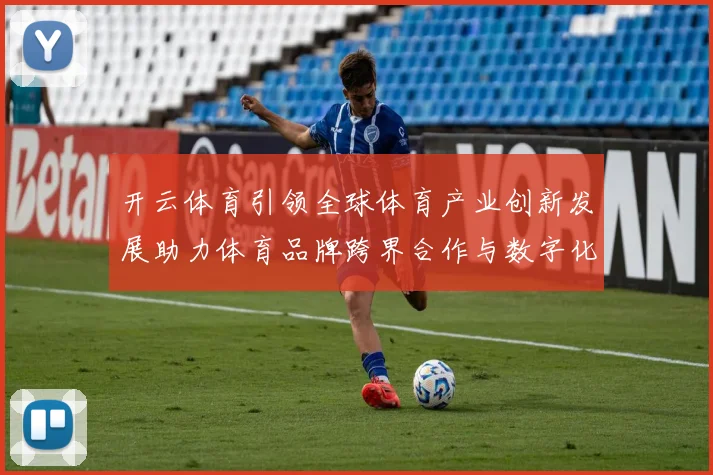 开云体育引领全球体育产业创新发展助力体育品牌跨界合作与数字化转型