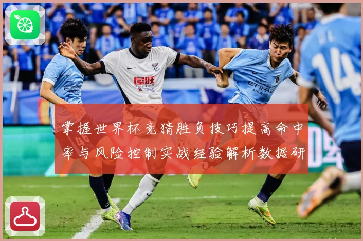掌握世界杯竞猜胜负技巧提高命中率与风险控制实战经验解析数据研判