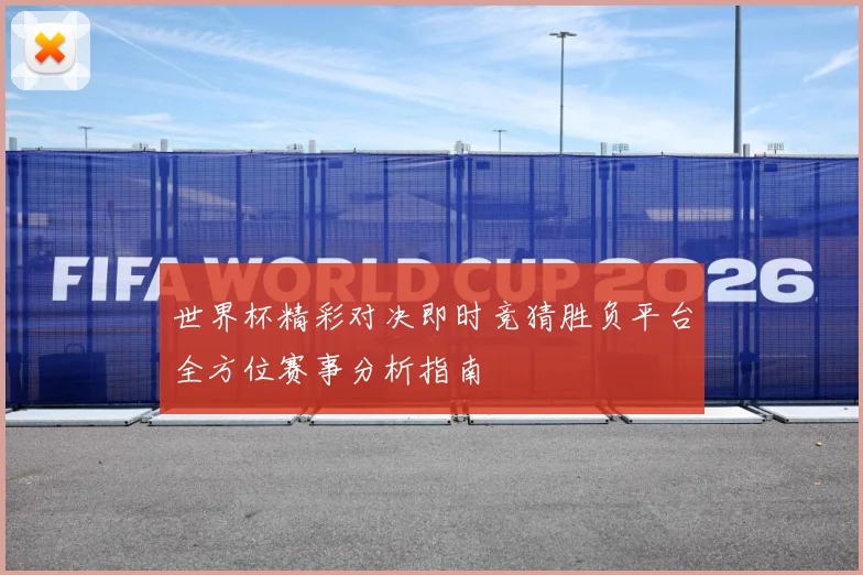 世界杯精彩对决即时竞猜胜负平台全方位赛事分析指南