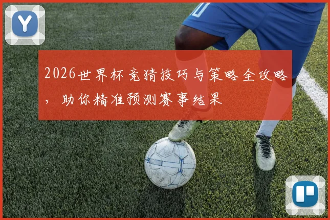 2026世界杯竞猜技巧与策略全攻略，助你精准预测赛事结果