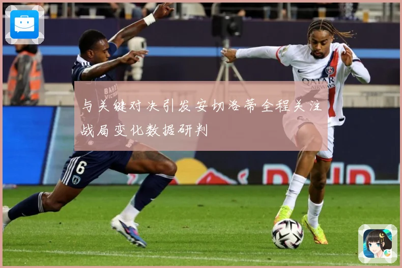 与关键对决引发安切洛蒂全程关注战局变化数据研判