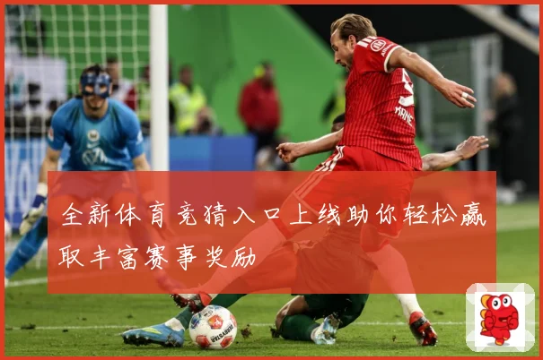 全新体育竞猜入口上线助你轻松赢取丰富赛事奖励