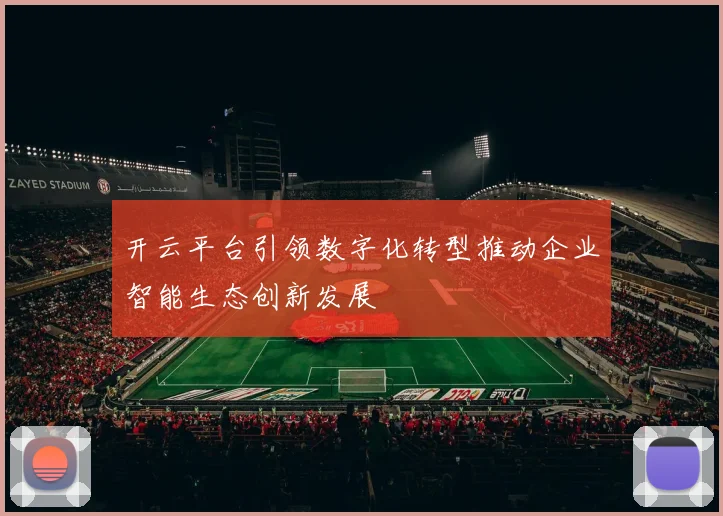 开云平台引领数字化转型推动企业智能生态创新发展