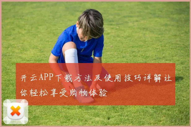 开云APP下载方法及使用技巧详解让你轻松享受购物体验