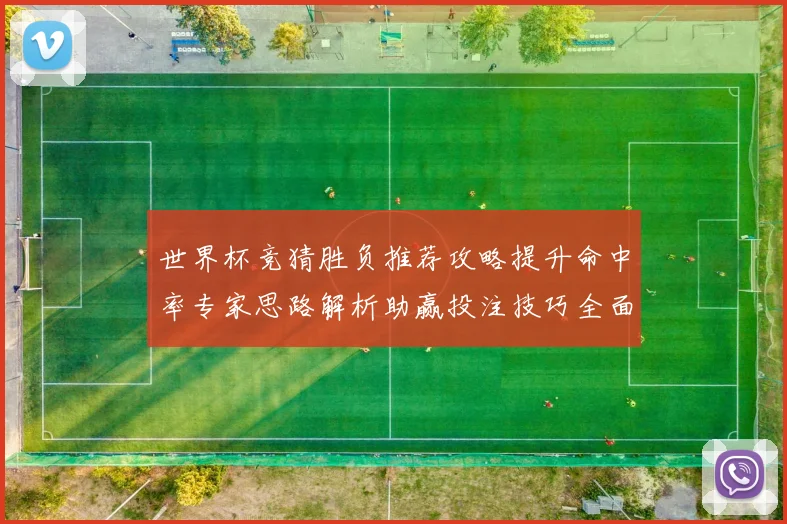 世界杯竞猜胜负推荐攻略提升命中率专家思路解析助赢投注技巧全面