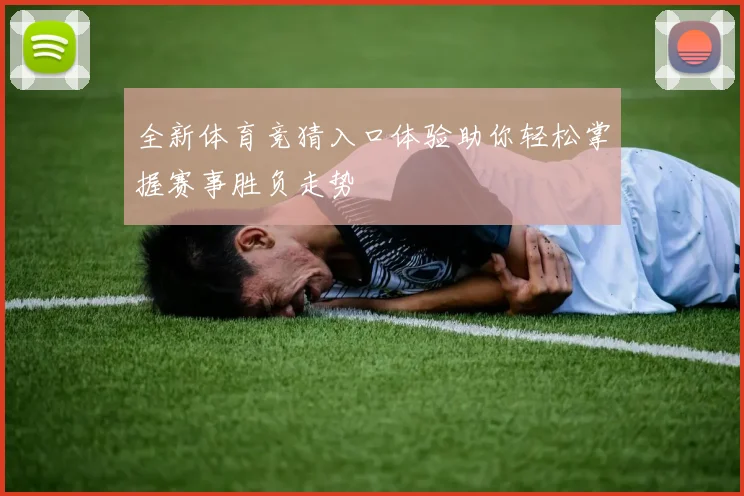 全新体育竞猜入口体验助你轻松掌握赛事胜负走势