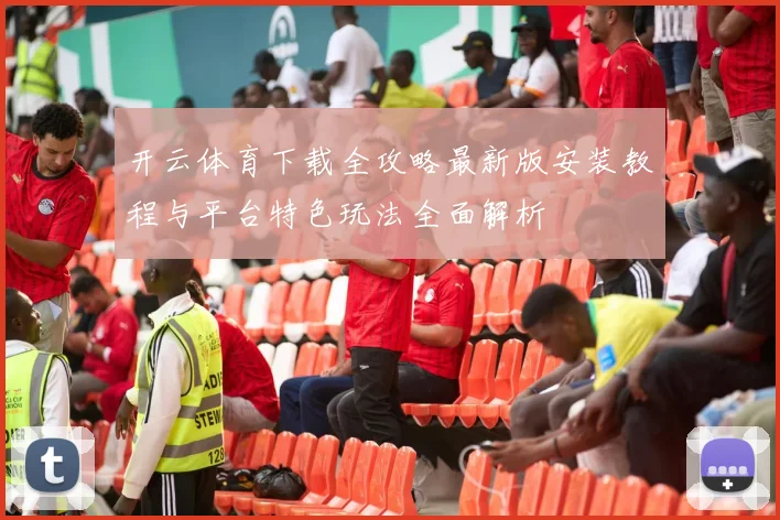 开云体育下载全攻略最新版安装教程与平台特色玩法全面解析