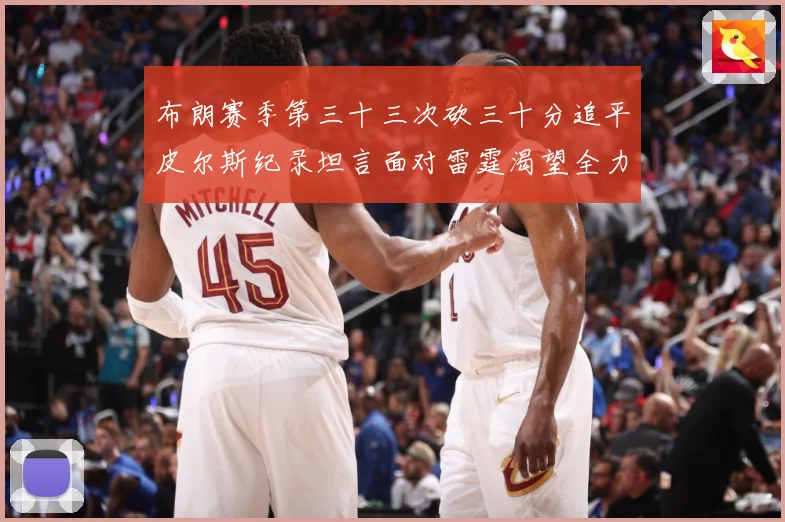 布朗赛季第三十三次砍三十分追平皮尔斯纪录坦言面对雷霆渴望全力赛场复盘