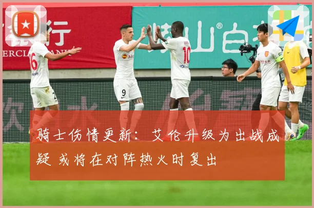 骑士伤情更新：艾伦升级为出战成疑 或将在对阵热火时复出