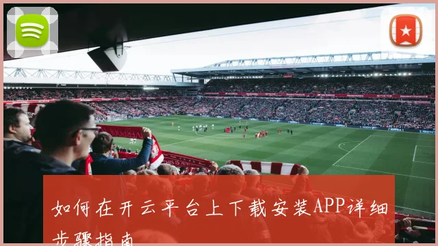 如何在开云平台上下载安装APP详细步骤指南