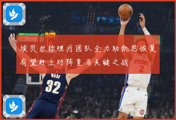 埃贝尔称理疗团队全力助凯恩恢复有望赶上对阵皇马关键之战