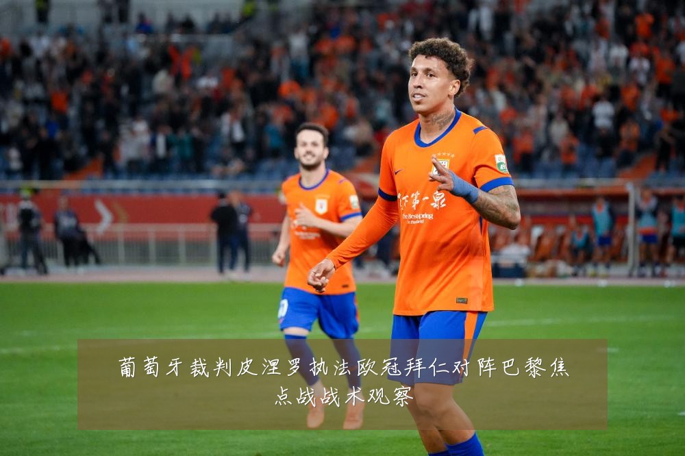 葡萄牙裁判皮涅罗执法欧冠拜仁对阵巴黎焦点战战术观察