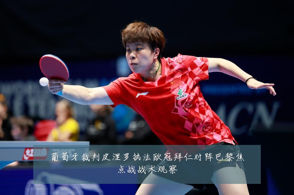 葡萄牙裁判皮涅罗执法欧冠拜仁对阵巴黎焦点战战术观察