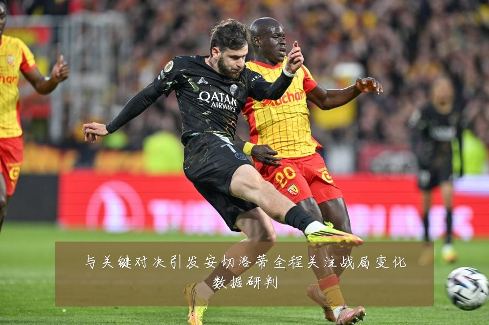与关键对决引发安切洛蒂全程关注战局变化数据研判